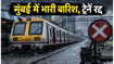 मुंबई में भारी बारिश का कहर: लोकल ट्रेनें रद्द और देरी, सफर से पहले पढ़ें ये अपडेट