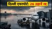 दिल्ली में भारी बारिश का कहर: IGI एयरपोर्ट पर 26 उड़ानें रद्द, सफर से पहले जरूर पढ़ें ये अपडेट