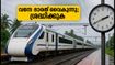 വന്ദേ ഭാരത് യാത്രക്കാർക്ക് തിരിച്ചടി; ബെംഗളൂരു-എറണാകുളം ട്രെയിൻ വൈകുന്നു, പുതിയ സമയം അറിയാം