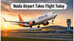 Finally Open: Akasa Air Launches First Flights from Noida International Airport Today