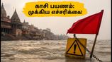 காசி கங்கை வெள்ளம்: படகு சவாரி ரத்து, தரிசனத்தில் மாற்றம் - பக்தர்கள் கவனத்திற்கு!