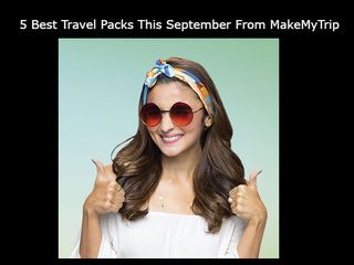 5 Best Travel Packs This September From MakeMyTrip, Which Will Change Your Mind