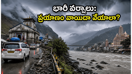ఉత్తరాఖండ్‌లో భారీ వర్షాలు: చార్ ధామ్ యాత్రకు వెళ్తున్నారా? మీ ప్రయాణం వాయిదా వేసుకోవడం మంచిదేనా!