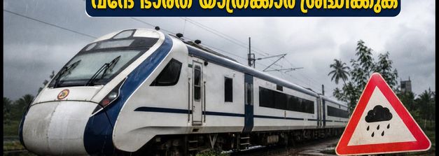 കനത്ത മഴ; വന്ദേ ഭാരത് ട്രെയിനുകൾ വൈകാൻ സാധ്യത, യാത്രക്കാർക്ക് ജാഗ്രതാ നിർദേശം