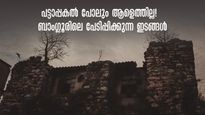 ബാംഗ്ലൂരിലെ പേടിപ്പിക്കുന്ന ഇടങ്ങൾ:  ആശുപത്രി വിട്ടുപോകാത്ത ആത്മാക്കളും പകൽപോലും ആളുകളെത്താൻ മടിക്കുന്ന വീടും!