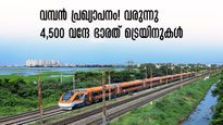 ഇനി പറന്നെത്താം,4,500 വന്ദേ ഭാരത് ട്രെയിനുകൾ തലങ്ങും വിലങ്ങും പായും, പുതിയ പ്രഖ്യാപനം