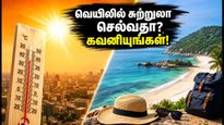 வெயில் வாட்டி வதைக்கும்.. இந்த வார இறுதியில் சுற்றுலா செல்ல திட்டமிடுபவர்கள் இதை மறக்காதீர்கள்!