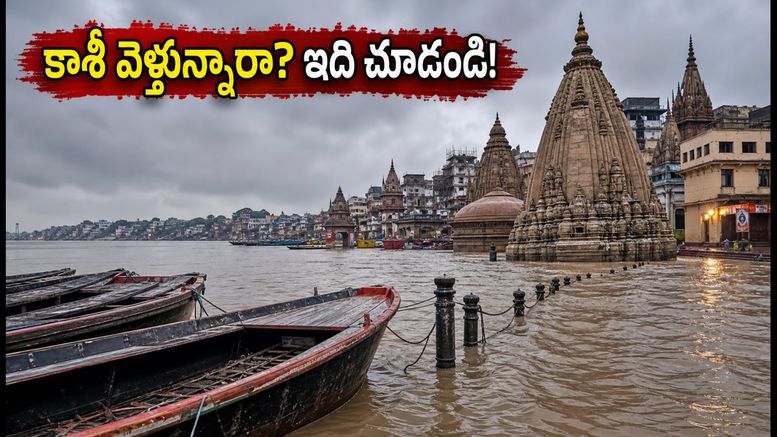 వారణాసిలో గంగానది ఉగ్రరూపం: కాశీ యాత్రకు వెళ్లే భక్తులు ఈ జాగ్రత్తలు తప్పనిసరి!